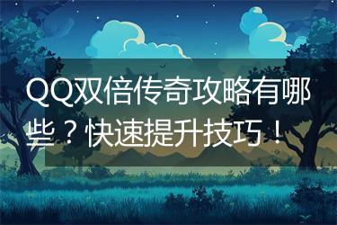 QQ双倍传奇攻略有哪些？快速提升技巧！