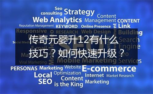 传奇元婴升12有什么技巧？如何快速升级？