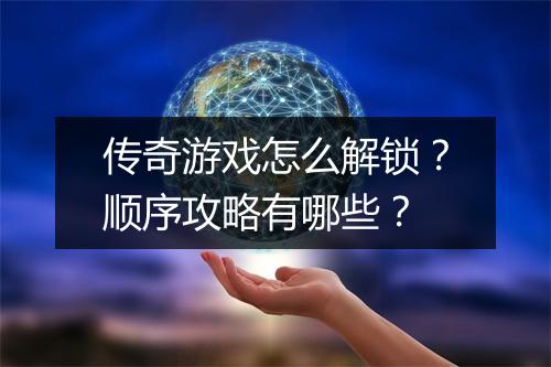 传奇游戏怎么解锁？顺序攻略有哪些？