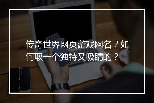 传奇世界网页游戏网名？如何取一个独特又吸睛的？