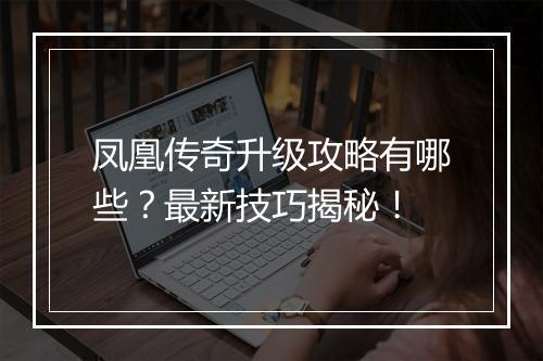 凤凰传奇升级攻略有哪些？最新技巧揭秘！