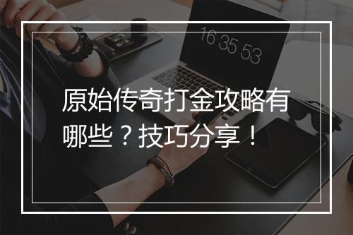 原始传奇打金攻略有哪些？技巧分享！