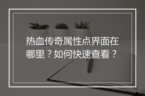 热血传奇属性点界面在哪里？如何快速查看？