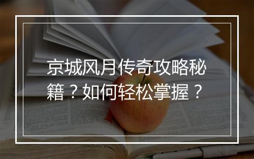 京城风月传奇攻略秘籍？如何轻松掌握？