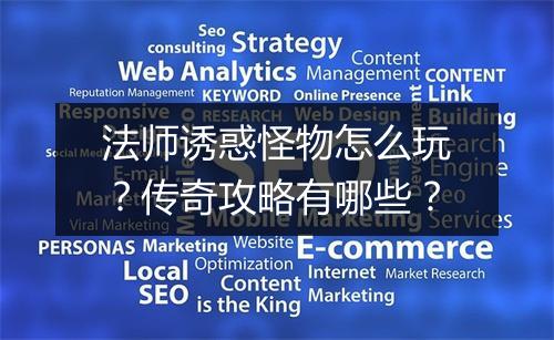 法师诱惑怪物怎么玩？传奇攻略有哪些？