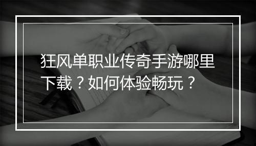 狂风单职业传奇手游哪里下载？如何体验畅玩？