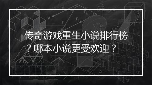 传奇游戏重生小说排行榜？哪本小说更受欢迎？