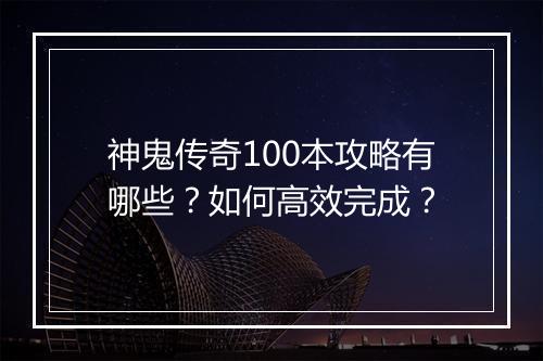 神鬼传奇100本攻略有哪些？如何高效完成？