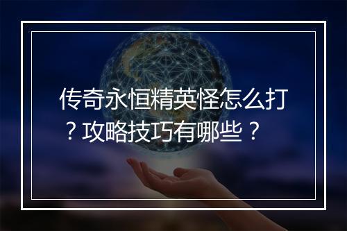 传奇永恒精英怪怎么打？攻略技巧有哪些？