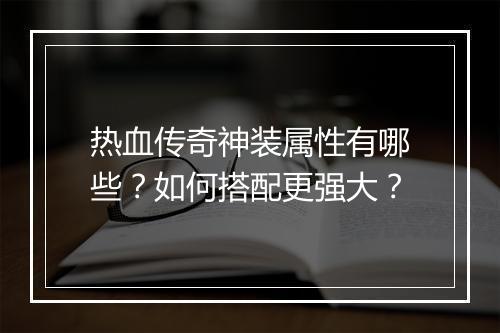 热血传奇神装属性有哪些？如何搭配更强大？