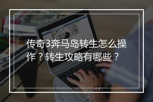 传奇3奔马岛转生怎么操作？转生攻略有哪些？