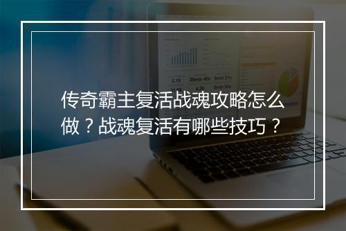 传奇霸主复活战魂攻略怎么做？战魂复活有哪些技巧？