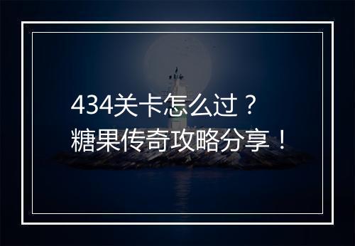 434关卡怎么过？糖果传奇攻略分享！