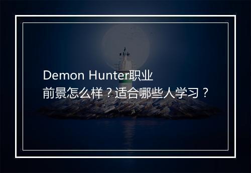 Demon Hunter职业前景怎么样？适合哪些人学习？