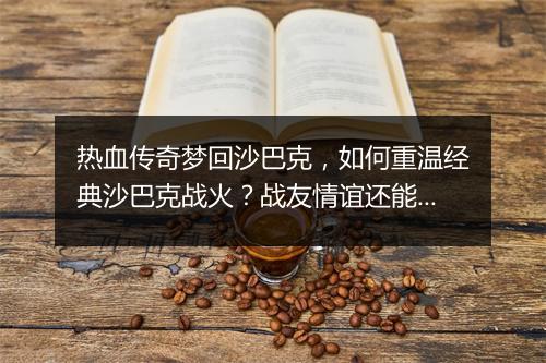 热血传奇梦回沙巴克，如何重温经典沙巴克战火？战友情谊还能找回吗？