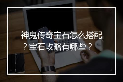 神鬼传奇宝石怎么搭配？宝石攻略有哪些？