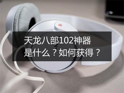天龙八部102神器是什么？如何获得？