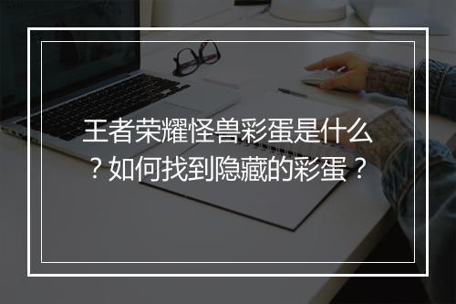 王者荣耀怪兽彩蛋是什么？如何找到隐藏的彩蛋？