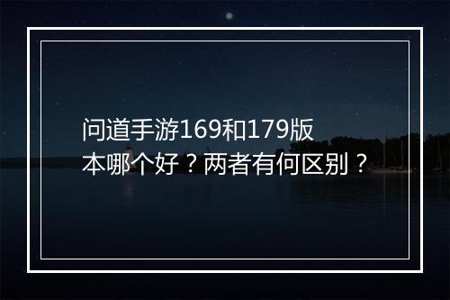 问道手游169和179版本哪个好？两者有何区别？