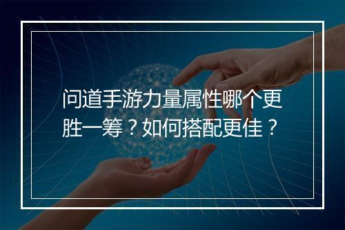 问道手游力量属性哪个更胜一筹？如何搭配更佳？