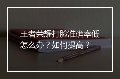 王者荣耀打脸准确率低怎么办？如何提高？