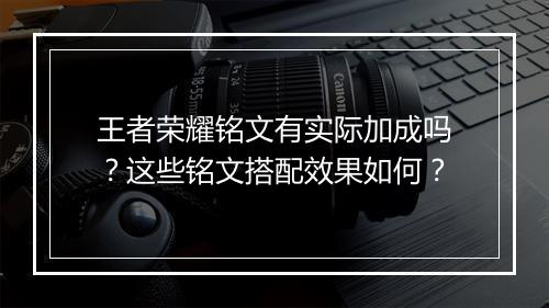 王者荣耀铭文有实际加成吗？这些铭文搭配效果如何？