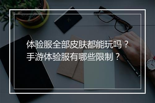 体验服全部皮肤都能玩吗？手游体验服有哪些限制？