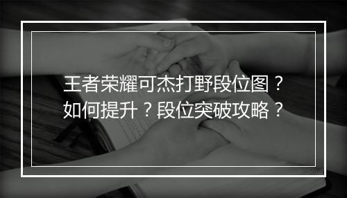 王者荣耀可杰打野段位图？如何提升？段位突破攻略？