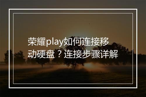 荣耀play如何连接移动硬盘？连接步骤详解