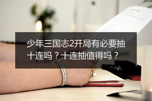 少年三国志2开局有必要抽十连吗？十连抽值得吗？