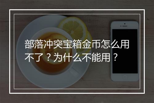 部落冲突宝箱金币怎么用不了？为什么不能用？