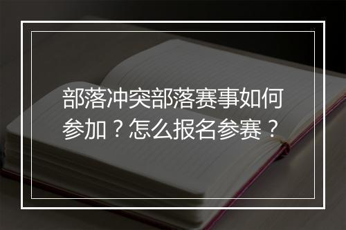 部落冲突部落赛事如何参加？怎么报名参赛？