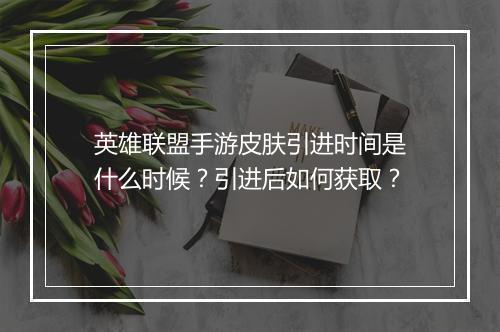 英雄联盟手游皮肤引进时间是什么时候？引进后如何获取？