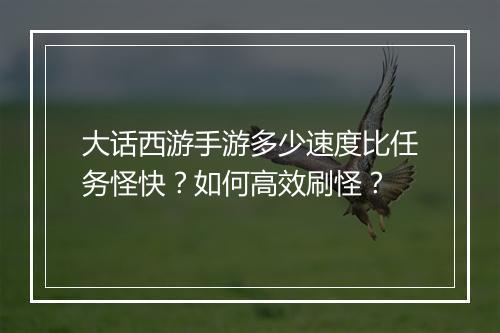 大话西游手游多少速度比任务怪快？如何高效刷怪？