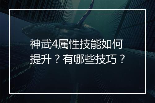 神武4属性技能如何提升？有哪些技巧？