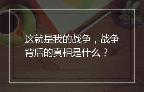这就是我的战争，战争背后的真相是什么？