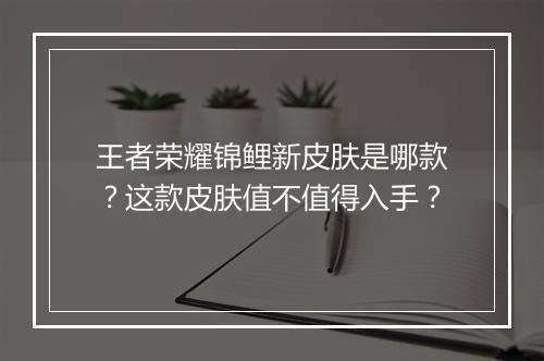 王者荣耀锦鲤新皮肤是哪款？这款皮肤值不值得入手？