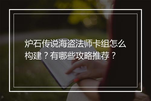 炉石传说海盗法师卡组怎么构建？有哪些攻略推荐？