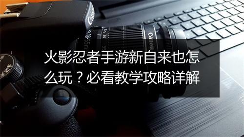 火影忍者手游新自来也怎么玩？必看教学攻略详解