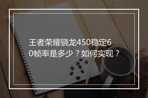 王者荣耀骁龙450稳定60帧率是多少？如何实现？