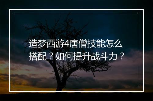 造梦西游4唐僧技能怎么搭配？如何提升战斗力？