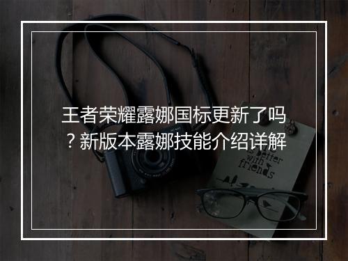 王者荣耀露娜国标更新了吗？新版本露娜技能介绍详解