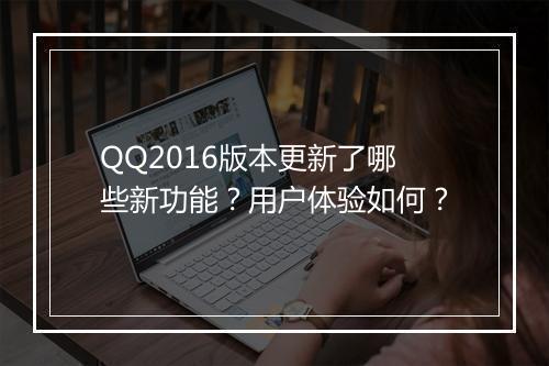 QQ2016版本更新了哪些新功能？用户体验如何？