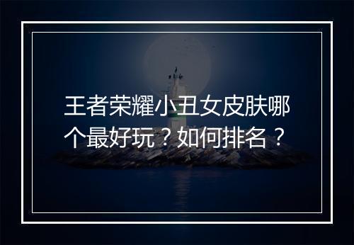 王者荣耀小丑女皮肤哪个最好玩？如何排名？