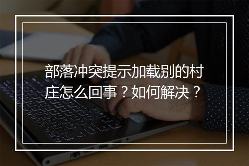 部落冲突提示加载别的村庄怎么回事？如何解决？