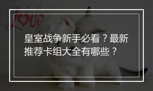 皇室战争新手必看？最新推荐卡组大全有哪些？