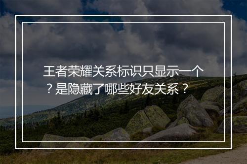 王者荣耀关系标识只显示一个？是隐藏了哪些好友关系？