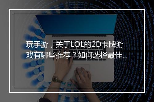 玩手游，关于LOL的2D卡牌游戏有哪些推荐？如何选择最佳体验？