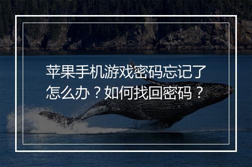 苹果手机游戏密码忘记了怎么办？如何找回密码？