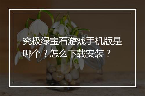 究极绿宝石游戏手机版是哪个？怎么下载安装？